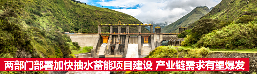 兩部門部署加快抽水蓄能項(xiàng)目建設(shè)   產(chǎn)業(yè)鏈需求有望爆發(fā)